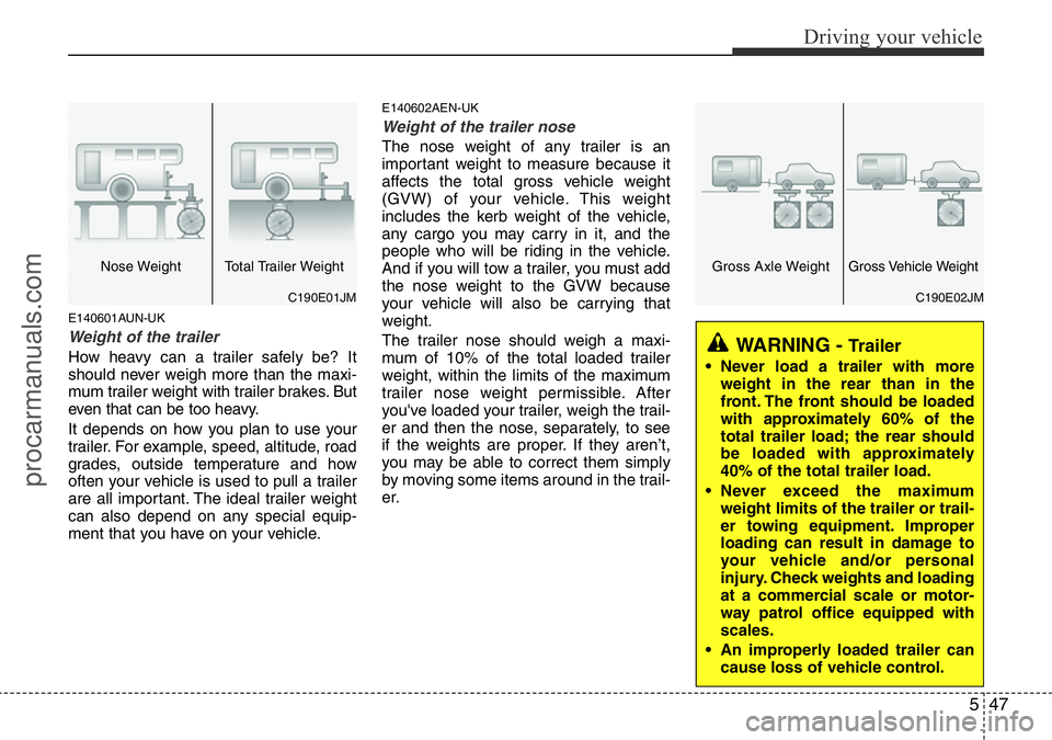 HYUNDAI I800 2015  Owners Manual 547
Driving your vehicle
E140601AUN-UK
Weight of the trailer
How heavy can a trailer safely be? It
should never weigh more than the maxi-
mum trailer weight with trailer brakes. But
even that can be t