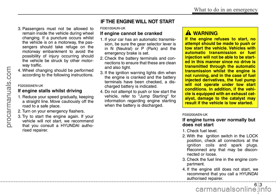HYUNDAI I800 2015  Owners Manual 63
What to do in an emergency
3. Passengers must not be allowed to
remain inside the vehicle during wheel
changing. If a puncture occurs whilst
the vehicle is on a motorway, the pas-
sengers should ta