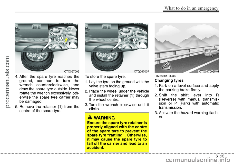 HYUNDAI I800 2015  Owners Manual 613
What to do in an emergency
4. After the spare tyre reaches the
ground, continue to turn the
wrench counterclockwise, and
draw the spare tyre outside. Never
rotate the wrench excessively, oth-
erwi