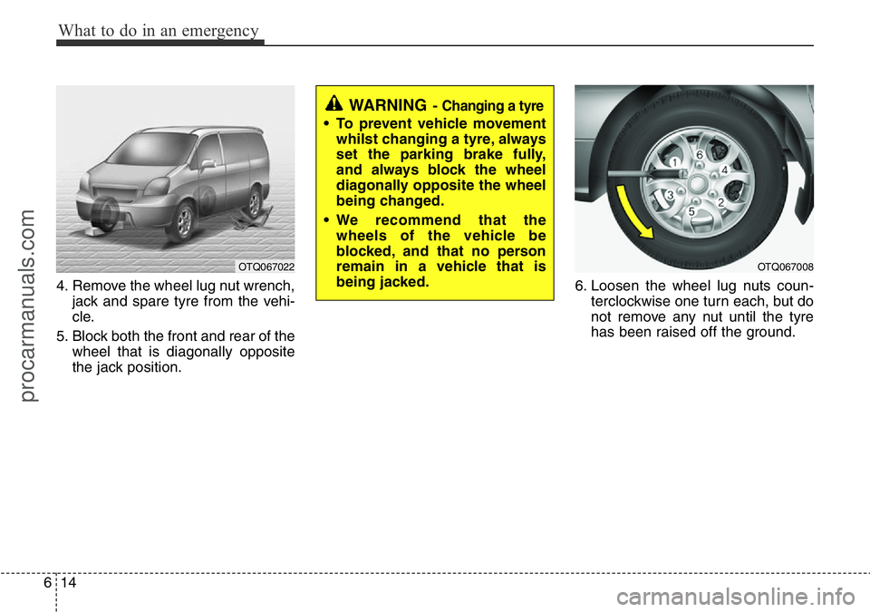 HYUNDAI I800 2015  Owners Manual What to do in an emergency
14 6
4. Remove the wheel lug nut wrench,
jack and spare tyre from the vehi-
cle.
5. Block both the front and rear of the
wheel that is diagonally opposite
the jack position.