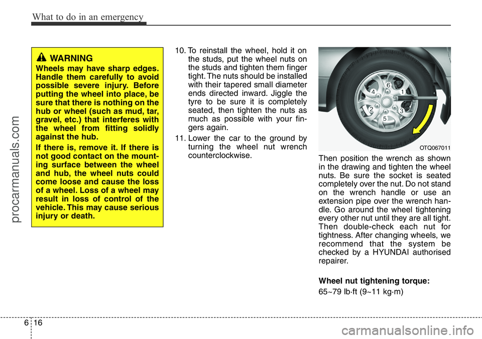 HYUNDAI I800 2015  Owners Manual What to do in an emergency
16 6
10. To reinstall the wheel, hold it on
the studs, put the wheel nuts on
the studs and tighten them finger
tight. The nuts should be installed
with their tapered small d