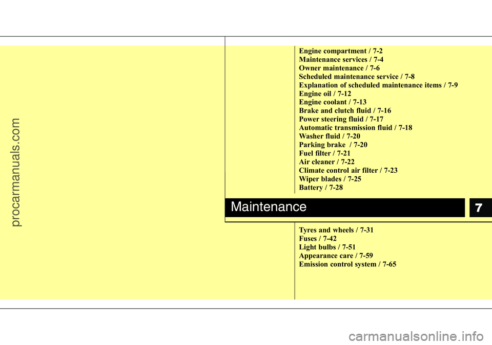 HYUNDAI I800 2015  Owners Manual 7
Engine compartment / 7-2
Maintenance services / 7-4
Owner maintenance / 7-6
Scheduled maintenance service / 7-8
Explanation of scheduled maintenance items / 7-9
Engine oil / 7-12
Engine coolant / 7-