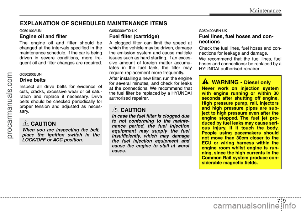 HYUNDAI I800 2015  Owners Manual 79
Maintenance
EXPLANATION OF SCHEDULED MAINTENANCE ITEMS
G050100AUN
Engine oil and filter
The engine oil and filter should be
changed at the intervals specified in the
maintenance schedule. If the ca