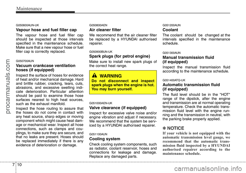 HYUNDAI I800 2015  Owners Manual Maintenance
10 7
G050600AUN-UK
Vapour hose and fuel filler cap
The vapour hose and fuel filler cap
should be inspected at those intervals
specified in the maintenance schedule.
Make sure that a new va