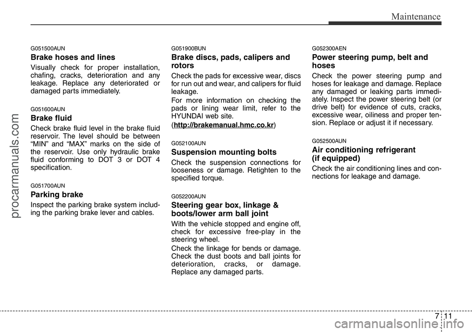 HYUNDAI I800 2015  Owners Manual 711
Maintenance
G051500AUN
Brake hoses and lines
Visually check for proper installation,
chafing, cracks, deterioration and any
leakage. Replace any deteriorated or
damaged parts immediately.
G051600A