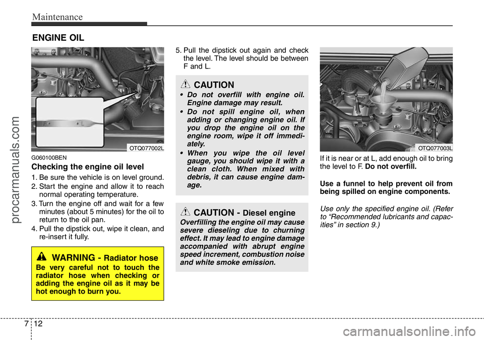 HYUNDAI I800 2015  Owners Manual Maintenance
12 7
ENGINE OIL
G060100BEN
Checking the engine oil level  
1. Be sure the vehicle is on level ground.
2. Start the engine and allow it to reach
normal operating temperature.
3. Turn the en