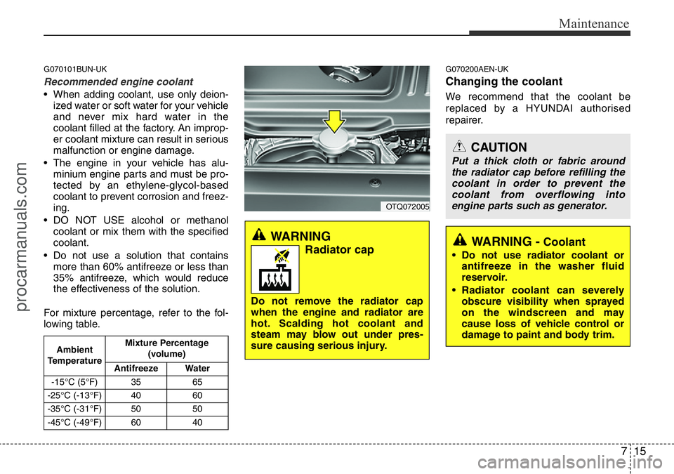 HYUNDAI I800 2015  Owners Manual 715
Maintenance
G070101BUN-UK
Recommended engine coolant
• When adding coolant, use only deion-
ized water or soft water for your vehicle
and never mix hard water in the
coolant filled at the factor