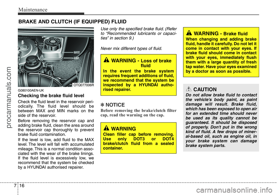 HYUNDAI I800 2015  Owners Manual Maintenance
16 7
BRAKE AND CLUTCH (IF EQUIPPED) FLUID
G080100AEN-UK
Checking the brake fluid level  
Check the fluid level in the reservoir peri-
odically. The fluid level should be
between MAX and MI