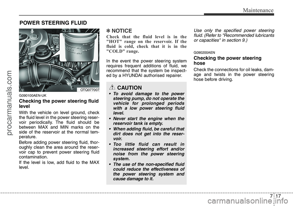 HYUNDAI I800 2015  Owners Manual 717
Maintenance
POWER STEERING FLUID
G090100AEN-UK
Checking the power steering fluid
level  
With the vehicle on level ground, check
the fluid level in the power steering reser-
voir periodically. The