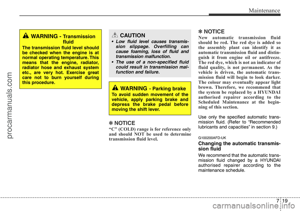 HYUNDAI I800 2015  Owners Manual 719
Maintenance
✽NOTICE
“C” (COLD) range is for reference only
and should NOT be used to determine
transmission fluid level.
✽NOTICE
New automatic transmission fluid
should be red. The red dye