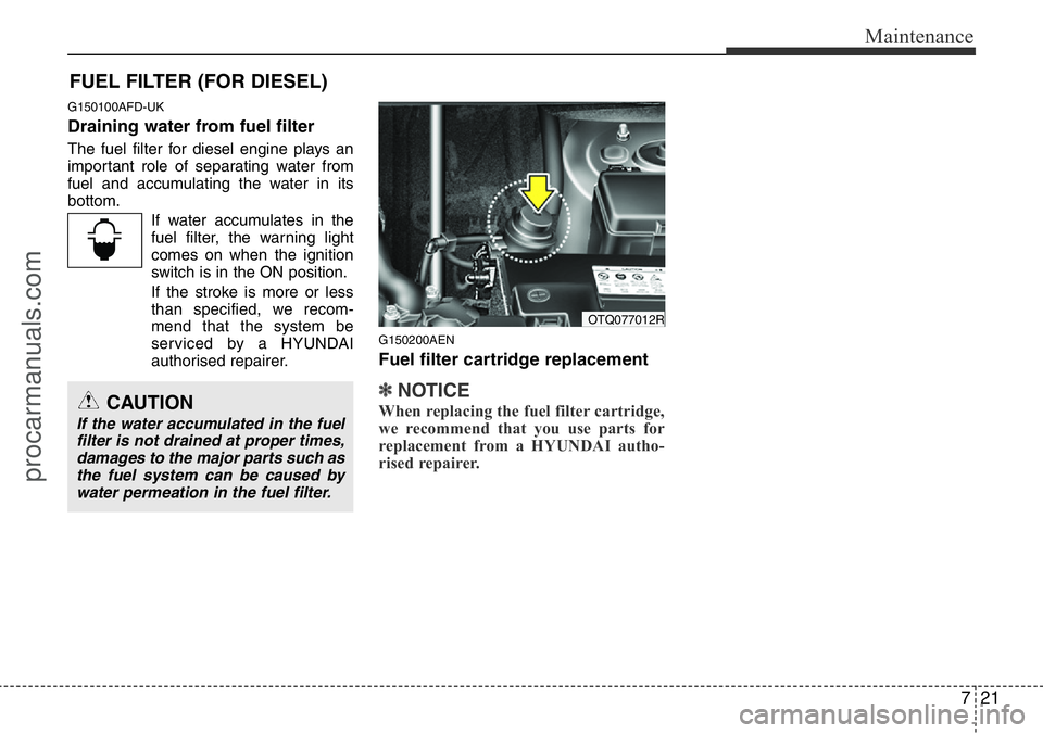 HYUNDAI I800 2015  Owners Manual 721
Maintenance
FUEL FILTER (FOR DIESEL)
G150100AFD-UK
Draining water from fuel filter
The fuel filter for diesel engine plays an
important role of separating water from
fuel and accumulating the wate