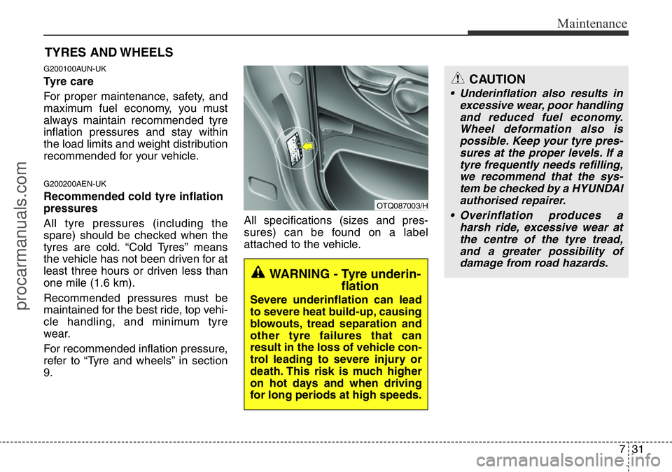 HYUNDAI I800 2015  Owners Manual 731
Maintenance
TYRES AND WHEELS 
G200100AUN-UK
Tyre care  
For proper maintenance, safety, and
maximum fuel economy, you must
always maintain recommended tyre
inflation pressures and stay within
the 
