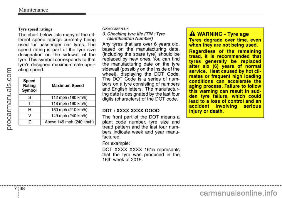 HYUNDAI I800 2015  Owners Manual Maintenance
38 7
Tyre speed ratings  
The chart below lists many of the dif-
ferent speed ratings currently being
used for passenger car tyres. The
speed rating is part of the tyre size
designation on