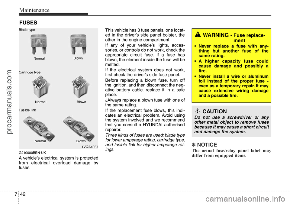 HYUNDAI I800 2015  Owners Manual Maintenance
42 7
FUSES
G210000BEN-UK
A vehicle’s electrical system is protected
from electrical overload damage by
fuses.This vehicle has 3 fuse panels, one locat-
ed in the driver’s side panel bo