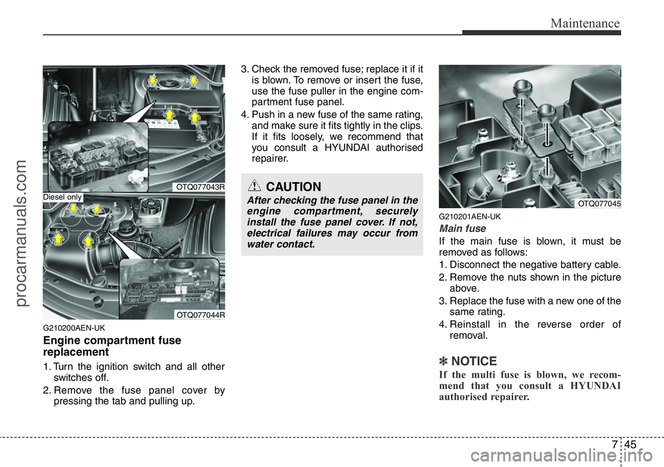 HYUNDAI I800 2015  Owners Manual 745
Maintenance
G210200AEN-UK
Engine compartment fuse
replacement
1. Turn the ignition switch and all other
switches off.
2. Remove the fuse panel cover by
pressing the tab and pulling up.3. Check the