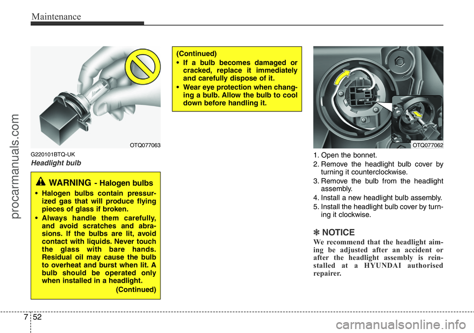 HYUNDAI I800 2015  Owners Manual Maintenance
52 7
G220101BTQ-UK
Headlight bulb1. Open the bonnet.
2. Remove the headlight bulb cover by
turning it counterclockwise.
3. Remove the bulb from the headlight
assembly.
4. Install a new hea