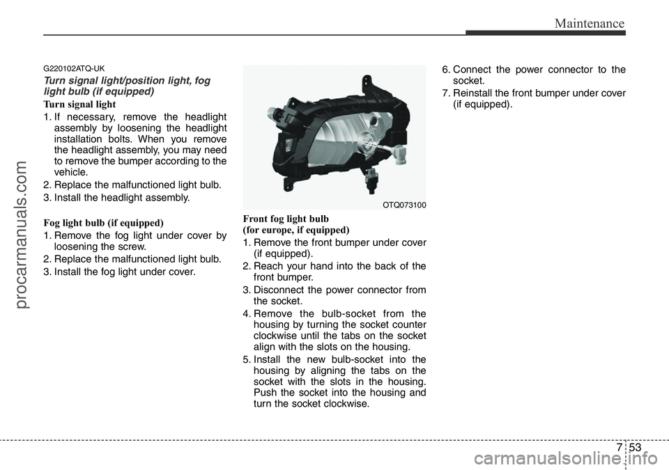 HYUNDAI I800 2015  Owners Manual 753
Maintenance
G220102ATQ-UK
Turn signal light/position light, fog
light bulb (if equipped)
Turn signal light
1. If necessary, remove the headlight
assembly by loosening the headlight
installation bo