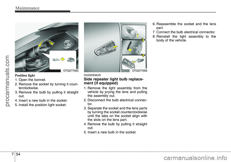 HYUNDAI I800 2015  Owners Manual Maintenance
54 7
Position light
1. Open the bonnet.
2. Remove the socket by turning it coun-
terclockwise.
3. Remove the bulb by pulling it straight
out.
4. Insert a new bulb in the socket.
5. Install