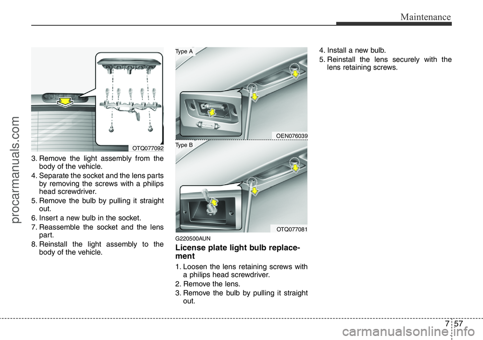 HYUNDAI I800 2015  Owners Manual 757
Maintenance
3. Remove the light assembly from the
body of the vehicle.
4. Separate the socket and the lens parts
by removing the screws with a philips
head screwdriver.
5. Remove the bulb by pulli