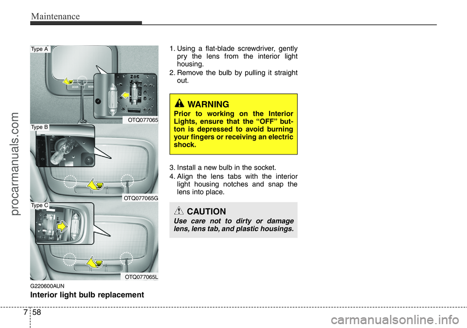 HYUNDAI I800 2015  Owners Manual Maintenance
58 7
G220600AUN
Interior light bulb replacement
1. Using a flat-blade screwdriver, gently
pry the lens from the interior light
housing.
2. Remove the bulb by pulling it straight
out.
3. In