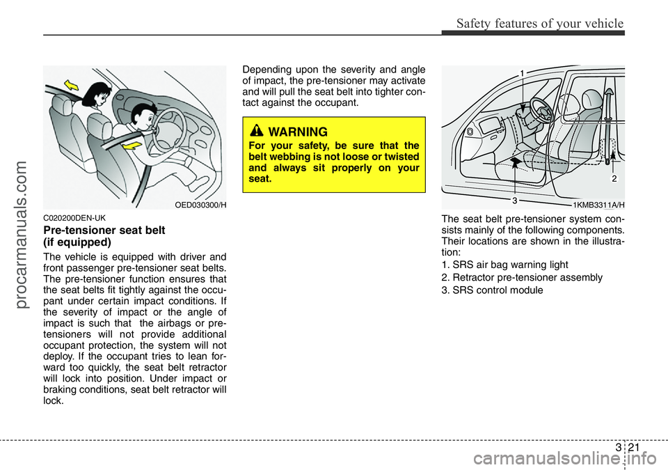 HYUNDAI I800 2015 Owners Guide 321
Safety features of your vehicle
C020200DEN-UK
Pre-tensioner seat belt 
(if equipped)
The vehicle is equipped with driver and
front passenger pre-tensioner seat belts.
The pre-tensioner function en
