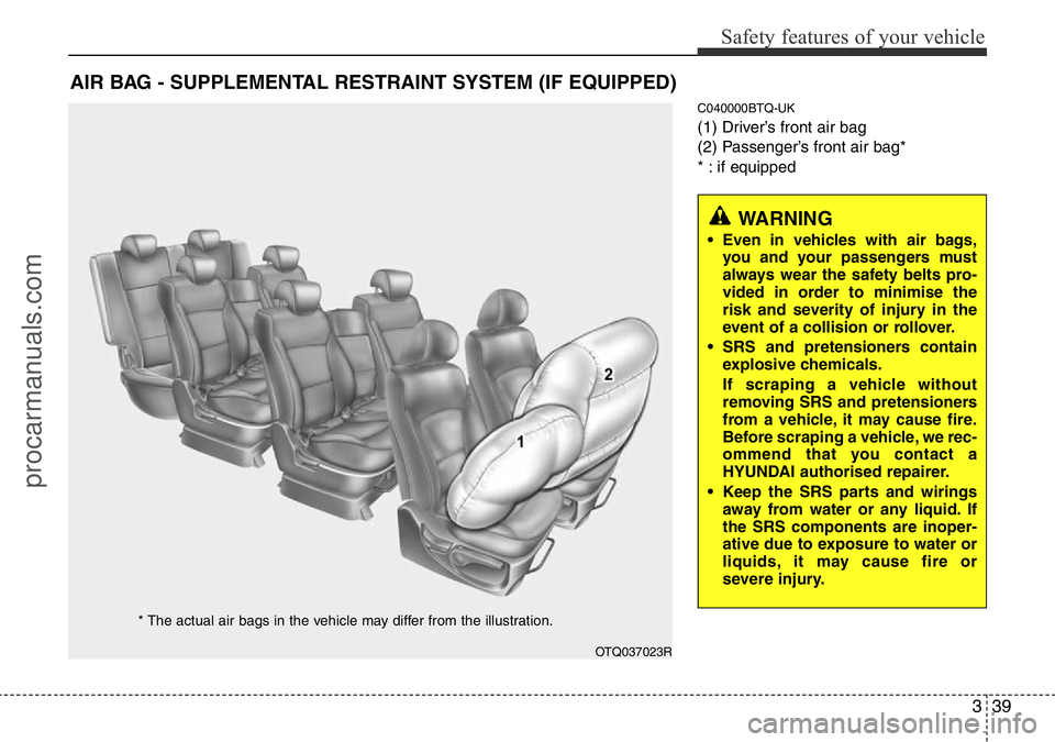 HYUNDAI I800 2015 Workshop Manual 339
Safety features of your vehicle
C040000BTQ-UK
(1) Driver’s front air bag
(2) Passenger’s front air bag*
* : if equipped
AIR BAG - SUPPLEMENTAL RESTRAINT SYSTEM (IF EQUIPPED)
OTQ037023R
* The a