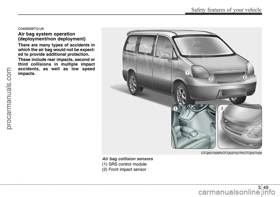HYUNDAI I800 2015 Repair Manual 349
Safety features of your vehicle
C040800BTQ-UK
Air bag system operation 
(deployment/non deployment)
There are many types of accidents in
which the air bag would not be expect-
ed to provide additi
