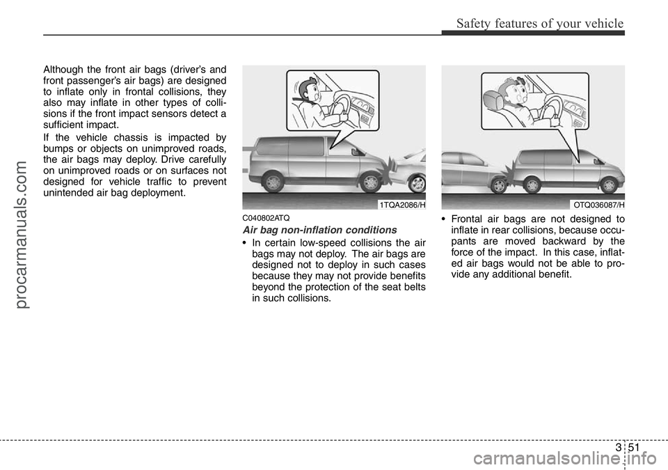 HYUNDAI I800 2015 Repair Manual 351
Safety features of your vehicle
Although the front air bags (driver’s and
front passenger’s air bags) are designed
to inflate only in frontal collisions, they
also may inflate in other types o