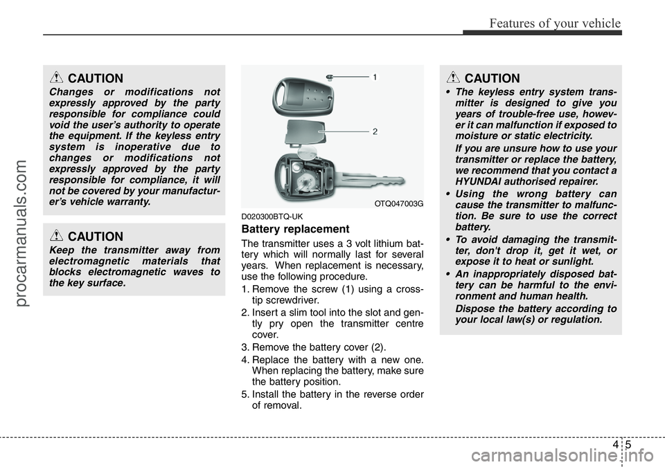 HYUNDAI I800 2015 Manual PDF 45
Features of your vehicle
D020300BTQ-UK
Battery replacement
The transmitter uses a 3 volt lithium bat-
tery which will normally last for several
years. When replacement is necessary,
use the followi