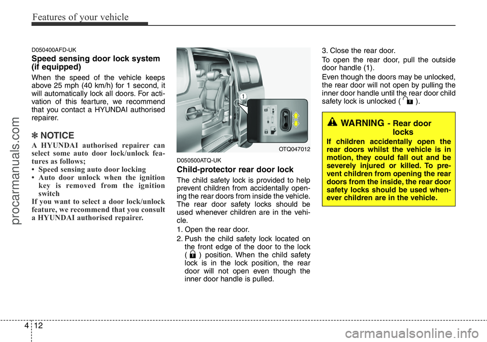 HYUNDAI I800 2015 Manual Online Features of your vehicle
12 4
D050400AFD-UK
Speed sensing door lock system
(if equipped)
When the speed of the vehicle keeps
above 25 mph (40 km/h) for 1 second, it
will automatically lock all doors. 