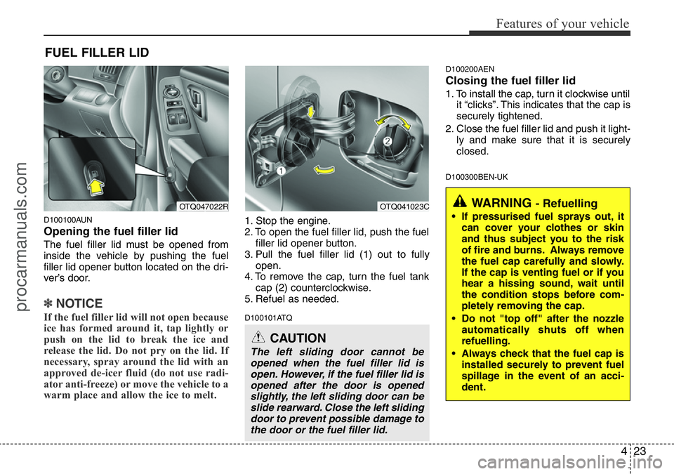 HYUNDAI I800 2015  Owners Manual 423
Features of your vehicle
D100100AUN
Opening the fuel filler lid
The fuel filler lid must be opened from
inside the vehicle by pushing the fuel
filler lid opener button located on the dri-
ver’s 