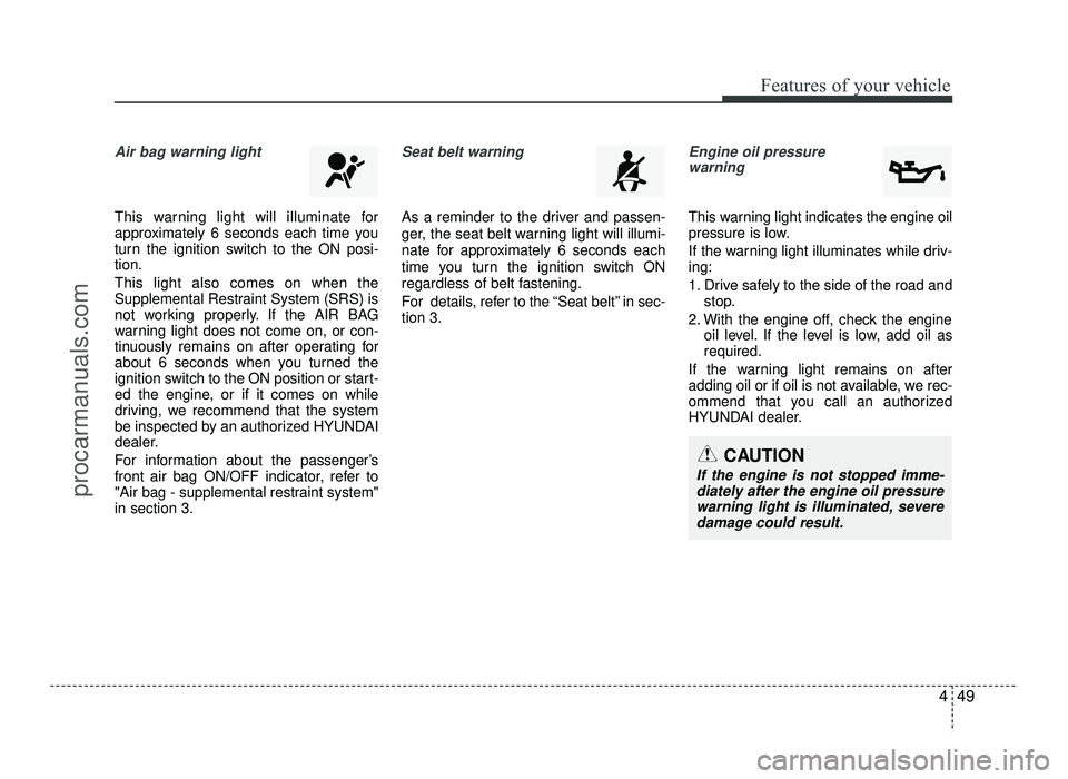 HYUNDAI IX20 2017 Owners Manual 449
Features of your vehicle
Air bag warning light
This warning light will illuminate for
approximately 6 seconds each time you
turn the ignition switch to the ON posi-tion. This light also comes on HYUNDAI IX20 2017 Owners Manual 449
Features of your vehicle
Air bag warning light
This warning light will illuminate for
approximately 6 seconds each time you
turn the ignition switch to the ON posi-tion. This light also comes on
