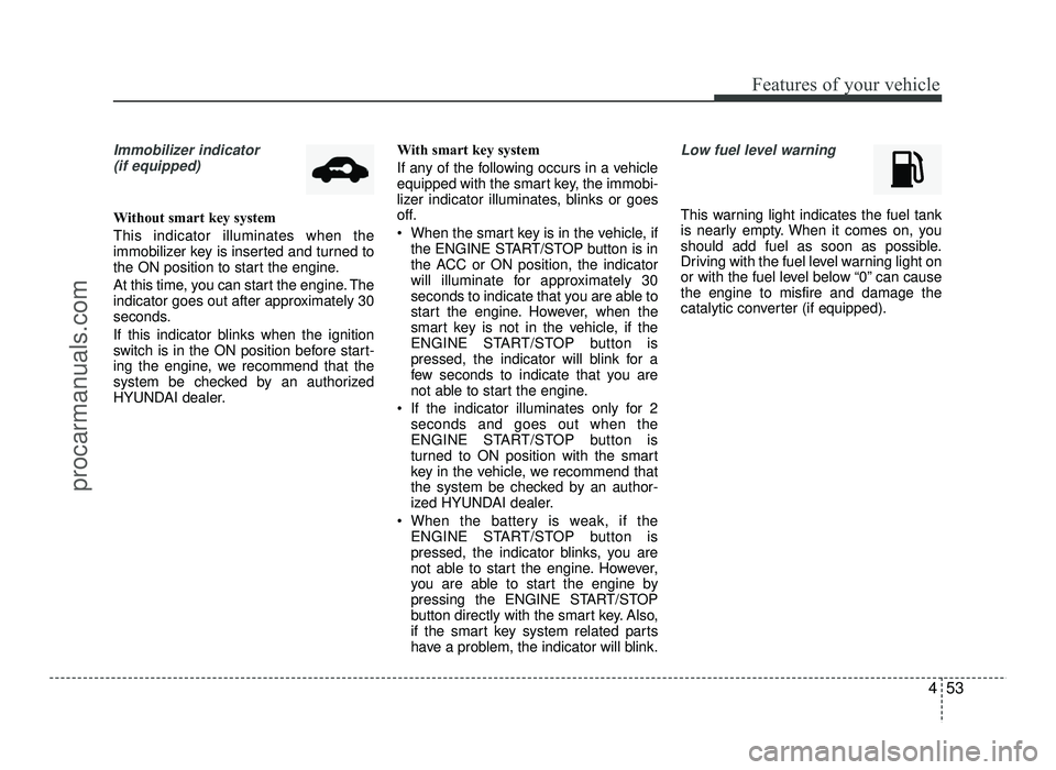 HYUNDAI IX20 2017 Owners Manual 453
Features of your vehicle
Immobilizer indicator (if equipped)
Without smart key system This indicator illuminates when the
immobilizer key is inserted and turned to
the ON position to start the en HYUNDAI IX20 2017 Owners Manual 453
Features of your vehicle
Immobilizer indicator (if equipped)
Without smart key system This indicator illuminates when the
immobilizer key is inserted and turned to
the ON position to start the en