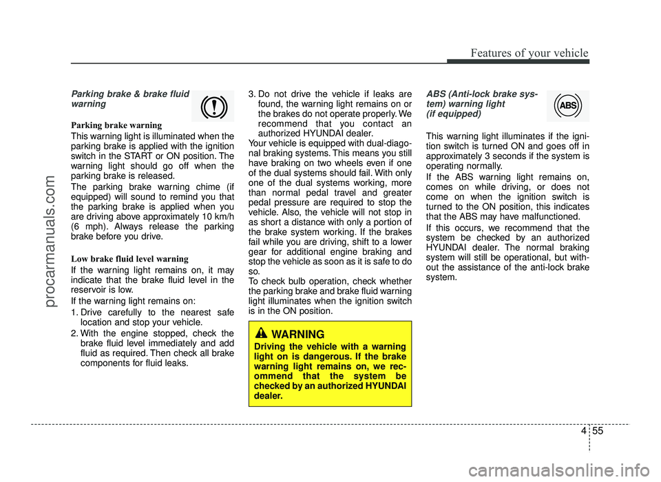 HYUNDAI IX20 2017 Owners Manual 455
Features of your vehicle
Parking brake & brake fluidwarning
Parking brake warning
This warning light is illuminated when the
parking brake is applied with the ignition
switch in the START or O HYUNDAI IX20 2017 Owners Manual 455
Features of your vehicle
Parking brake & brake fluidwarning
Parking brake warning
This warning light is illuminated when the
parking brake is applied with the ignition
switch in the START or O