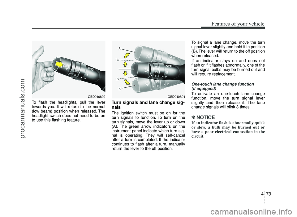 HYUNDAI IX20 2017  Owners Manual 473
Features of your vehicle
To flash the headlights, pull the lever 
towards you. It will return to the normal
(low beam) position when released. The
headlight switch does not need to be on
to use th