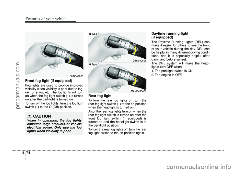 HYUNDAI IX20 2017 Owners Manual Features of your vehicle
74
4
Front fog light (if equipped)
Fog lights are used to provide improved
visibility when visibility is poor due to fog,
rain or snow, etc. The fog lights will turn
on wh HYUNDAI IX20 2017 Owners Manual Features of your vehicle
74
4
Front fog light (if equipped)
Fog lights are used to provide improved
visibility when visibility is poor due to fog,
rain or snow, etc. The fog lights will turn
on wh