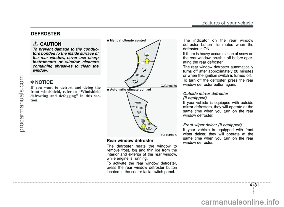 HYUNDAI IX20 2017  Owners Manual 481
Features of your vehicle
✽✽NOTICE
If you want to defrost and defog the 
front windshield, refer to “Windshield
defrosting and defogging” in this sec-
tion.  
Rear window defroster 
The def