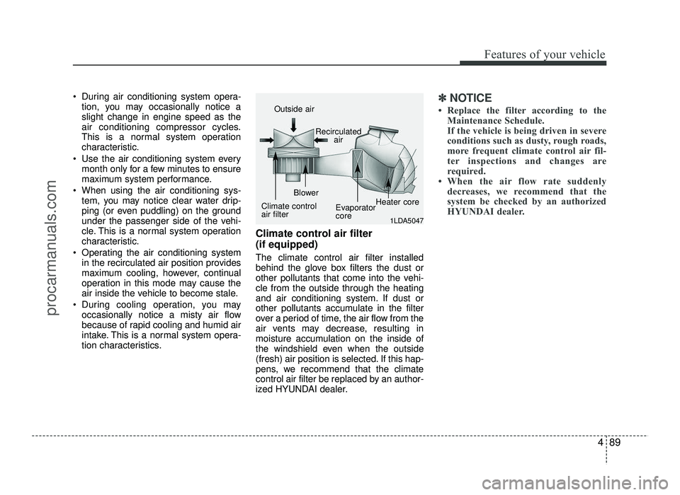 HYUNDAI IX20 2017  Owners Manual 489
Features of your vehicle
 During air conditioning system opera-tion, you may occasionally notice a slight change in engine speed as the
air conditioning compressor cycles.
This is a normal system 