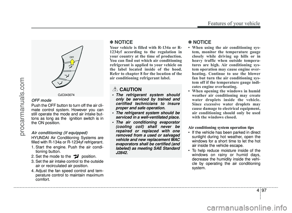 HYUNDAI IX20 2017 Owners Manual 497
Features of your vehicle
OFF mode
Push the OFF button to turn off the air cli-
mate control system. However you can
still operate the mode and air intake but-
tons as long as the ignition switch HYUNDAI IX20 2017 Owners Manual 497
Features of your vehicle
OFF mode
Push the OFF button to turn off the air cli-
mate control system. However you can
still operate the mode and air intake but-
tons as long as the ignition switch