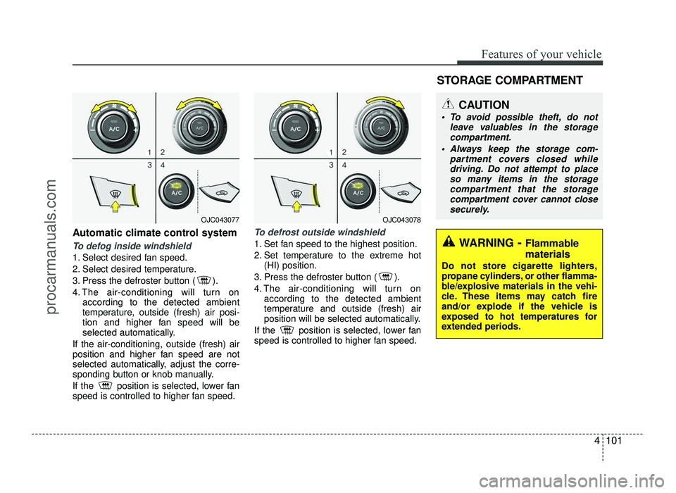 HYUNDAI IX20 2017 Owners Manual 4101
Features of your vehicle
Automatic climate control system
To defog inside windshield
1. Select desired fan speed.
2. Select desired temperature.
3. Press the defroster button ( ).
4. The air-c HYUNDAI IX20 2017 Owners Manual 4101
Features of your vehicle
Automatic climate control system
To defog inside windshield
1. Select desired fan speed.
2. Select desired temperature.
3. Press the defroster button ( ).
4. The air-c