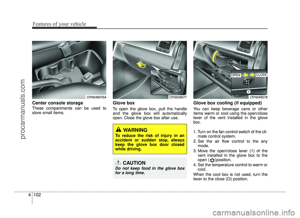HYUNDAI IX20 2017 Owners Manual Features of your vehicle
102
4
Center console storage
These compartments can be used to
store small items. Glove box
To open the glove box, pull the handle
and the glove box will automatically
ope HYUNDAI IX20 2017 Owners Manual Features of your vehicle
102
4
Center console storage
These compartments can be used to
store small items. Glove box
To open the glove box, pull the handle
and the glove box will automatically
ope
