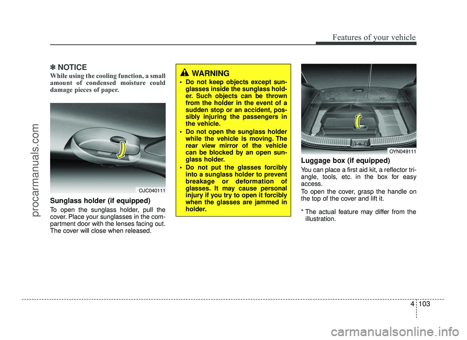 HYUNDAI IX20 2017 Owners Manual 4103
Features of your vehicle
✽✽NOTICE
While using the cooling function, a small
amount of condensed moisture could
damage pieces of paper.
Sunglass holder (if equipped)
To open the sunglass hol HYUNDAI IX20 2017 Owners Manual 4103
Features of your vehicle
✽✽NOTICE
While using the cooling function, a small
amount of condensed moisture could
damage pieces of paper.
Sunglass holder (if equipped)
To open the sunglass hol