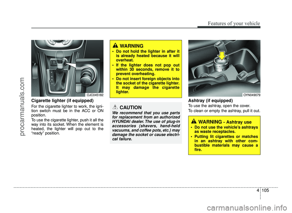 HYUNDAI IX20 2017 Owners Manual 4105
Features of your vehicle
Cigarette lighter (if equipped)
For the cigarette lighter to work, the igni-
tion switch must be in the ACC or ONposition.
To use the cigarette lighter, push it all th HYUNDAI IX20 2017 Owners Manual 4105
Features of your vehicle
Cigarette lighter (if equipped)
For the cigarette lighter to work, the igni-
tion switch must be in the ACC or ONposition.
To use the cigarette lighter, push it all th