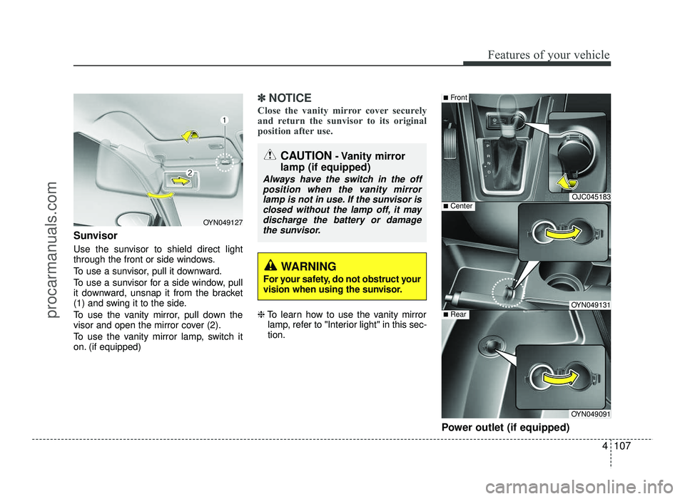 HYUNDAI IX20 2017 Owners Manual 4107
Features of your vehicle
Sunvisor
Use the sunvisor to shield direct light
through the front or side windows.
To use a sunvisor, pull it downward.
To use a sunvisor for a side window, pull
it HYUNDAI IX20 2017 Owners Manual 4107
Features of your vehicle
Sunvisor
Use the sunvisor to shield direct light
through the front or side windows.
To use a sunvisor, pull it downward.
To use a sunvisor for a side window, pull
it