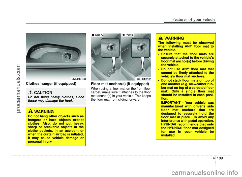 HYUNDAI IX20 2017 Owners Manual 4109
Features of your vehicle
Clothes hanger (if equipped)Floor mat anchor(s) (if equipped)
When using a floor mat on the front floor
carpet, make sure it attaches to the floor
mat anchor(s) in your HYUNDAI IX20 2017 Owners Manual 4109
Features of your vehicle
Clothes hanger (if equipped)Floor mat anchor(s) (if equipped)
When using a floor mat on the front floor
carpet, make sure it attaches to the floor
mat anchor(s) in your
