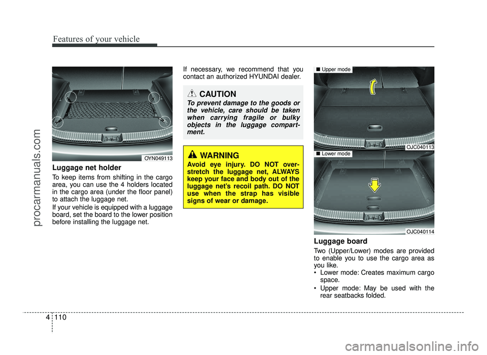HYUNDAI IX20 2017 Owners Manual Features of your vehicle
110
4
Luggage net holder
To keep items from shifting in the cargo
area, you can use the 4 holders locatedin the cargo area (under the floor panel)to attach the luggage net. HYUNDAI IX20 2017 Owners Manual Features of your vehicle
110
4
Luggage net holder
To keep items from shifting in the cargo
area, you can use the 4 holders locatedin the cargo area (under the floor panel)to attach the luggage net.