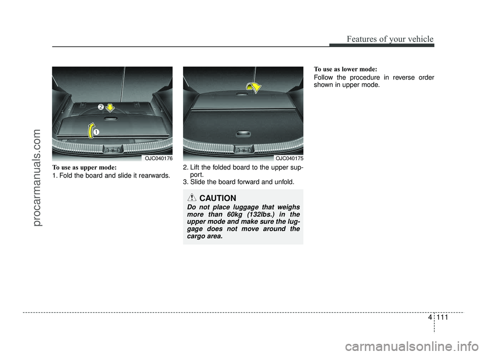 HYUNDAI IX20 2017 Owners Manual 4111
Features of your vehicle
To use as upper mode:
1. Fold the board and slide it rearwards.2. Lift the folded board to the upper sup-
port.
3. Slide the board forward and unfold. To use as lower mo HYUNDAI IX20 2017 Owners Manual 4111
Features of your vehicle
To use as upper mode:
1. Fold the board and slide it rearwards.2. Lift the folded board to the upper sup-
port.
3. Slide the board forward and unfold. To use as lower mo