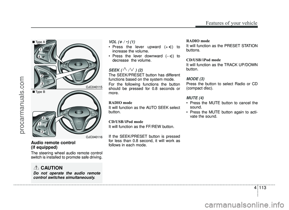 HYUNDAI IX20 2017 Owners Manual 4113
Features of your vehicle
Audio remote control (if equipped)
The steering wheel audio remote control
switch is installed to promote safe driving.
VOL (+/ -) (1)
• Press the lever upward (+ ) HYUNDAI IX20 2017 Owners Manual 4113
Features of your vehicle
Audio remote control (if equipped)
The steering wheel audio remote control
switch is installed to promote safe driving.
VOL (+/ -) (1)
• Press the lever upward (+ )