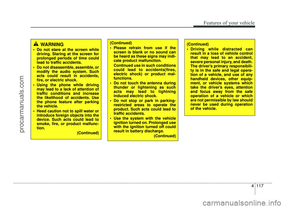 HYUNDAI IX20 2017 Owners Manual 4117
Features of your vehicle
WARNING
Do not stare at the screen while driving. Staring at the screen for
prolonged periods of time couldlead to traffic accidents.
Do not disassemble, assemble, or HYUNDAI IX20 2017 Owners Manual 4117
Features of your vehicle
WARNING
Do not stare at the screen while driving. Staring at the screen for
prolonged periods of time couldlead to traffic accidents.
Do not disassemble, assemble, or