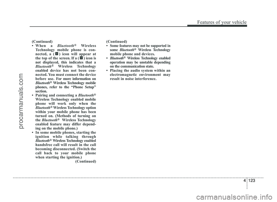HYUNDAI IX20 2017 Owners Manual 4123
Features of your vehicle
(Continued)
When a Bluetooth®
Wireless
Technology mobile phone is con-
nected, a ( ) icon will appear at
the top of the scr een. If a ( ) icon is
not displayed, this HYUNDAI IX20 2017 Owners Manual 4123
Features of your vehicle
(Continued)
When a Bluetooth®
Wireless
Technology mobile phone is con-
nected, a ( ) icon will appear at
the top of the scr een. If a ( ) icon is
not displayed, this
